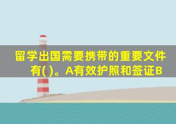 留学出国需要携带的重要文件有( )。A有效护照和签证B